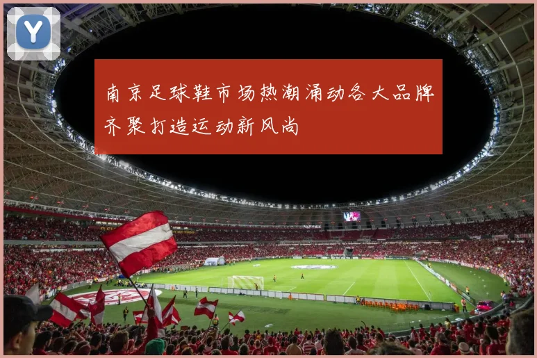 南京足球鞋市场热潮涌动各大品牌齐聚打造运动新风尚