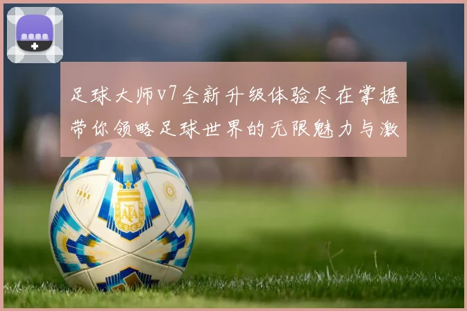 足球大师v7全新升级体验尽在掌握带你领略足球世界的无限魅力与激情