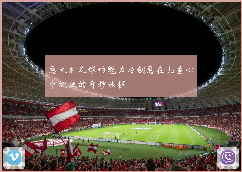 意大利足球的魅力与创意在儿童心中绽放的奇妙旅程