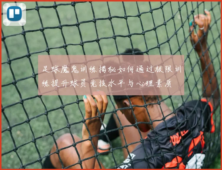 足球魔鬼训练揭秘如何通过极限训练提升球员竞技水平与心理素质