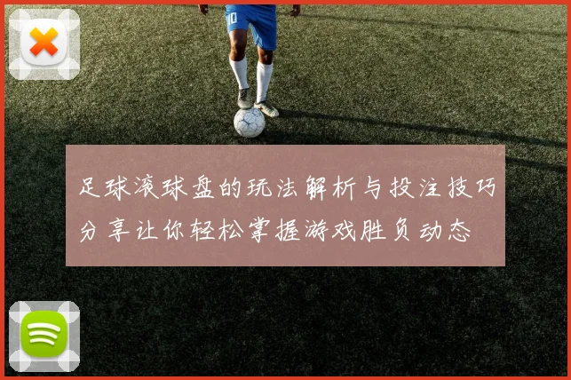足球滚球盘的玩法解析与投注技巧分享让你轻松掌握游戏胜负动态
