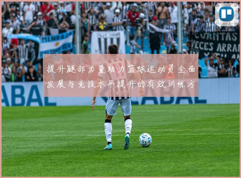 提升腿部力量助力篮球运动员全面发展与竞技水平提升的有效训练方法