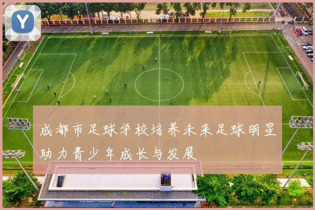 成都市足球学校培养未来足球明星助力青少年成长与发展