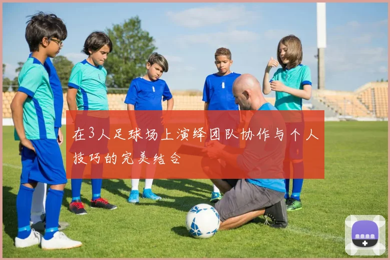 在3人足球场上演绎团队协作与个人技巧的完美结合