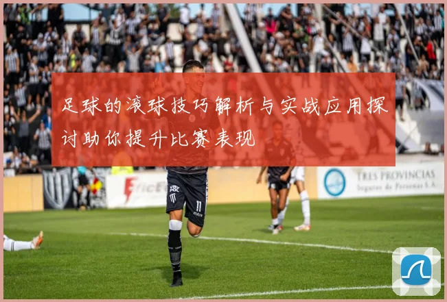 足球的滚球技巧解析与实战应用探讨助你提升比赛表现